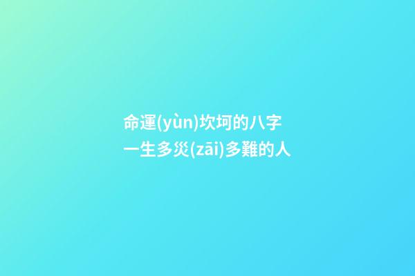 命運(yùn)坎坷的八字 一生多災(zāi)多難的人